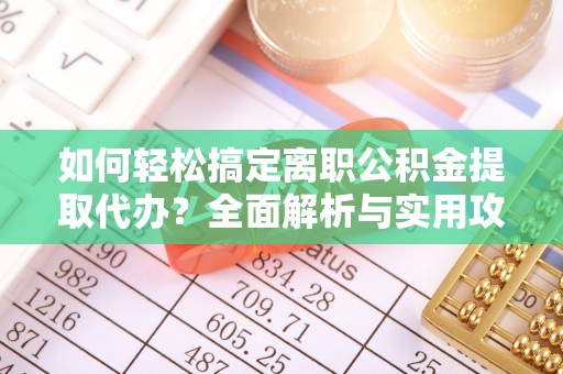 立山如何轻松搞定离职公积金提取代办？全面解析与实用攻略
