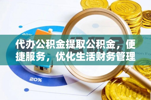 立山代办公积金提取公积金，便捷服务，优化生活财务管理