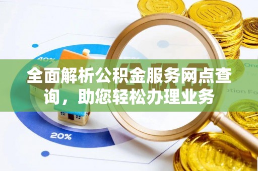 立山全面解析公积金服务网点查询，助您轻松办理业务