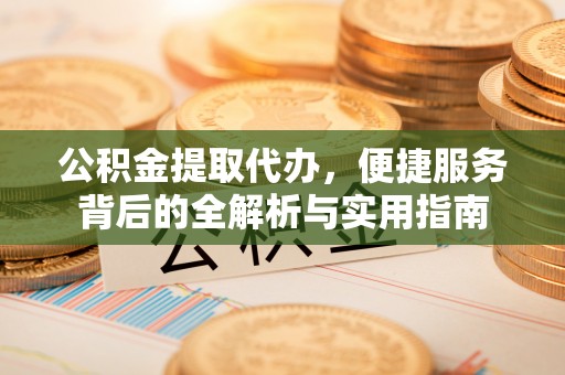 立山公积金提取代办，便捷服务背后的全解析与实用指南