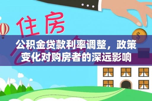 立山公积金贷款利率调整，政策变化对购房者的深远影响