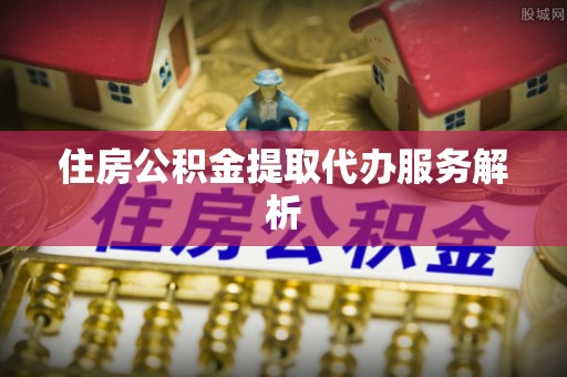 立山住房公积金提取代办服务解析