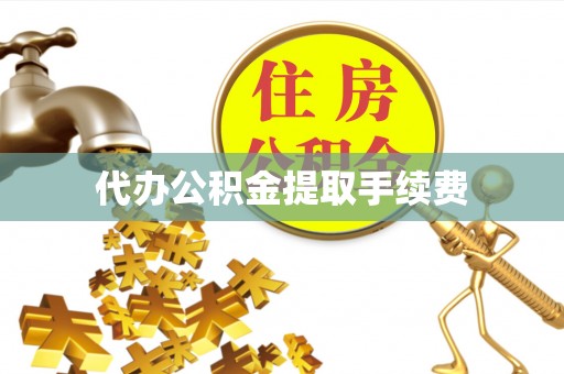 立山代办公积金提取手续费