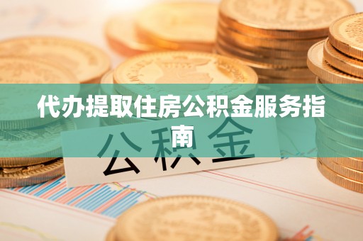 立山代办提取住房公积金服务指南