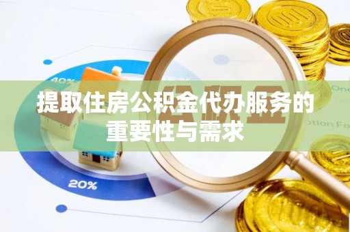 立山提取住房公积金代办服务的重要性与需求