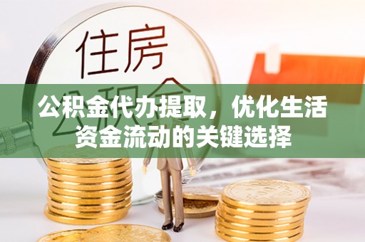 立山公积金代办提取，优化生活资金流动的关键选择