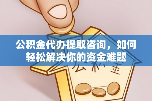 立山公积金代办提取咨询，如何轻松解决你的资金难题