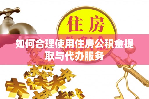 立山如何合理使用住房公积金提取与代办服务