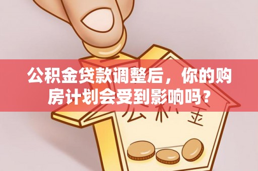 立山公积金贷款调整后，你的购房计划会受到影响吗？