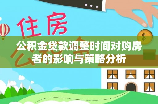 立山公积金贷款调整时间对购房者的影响与策略分析