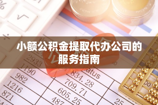 立山小额公积金提取代办公司的服务指南