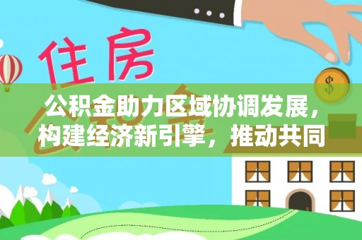 立山公积金助力区域协调发展，构建经济新引擎，推动共同富裕