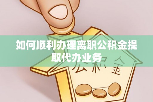 立山如何顺利办理离职公积金提取代办业务