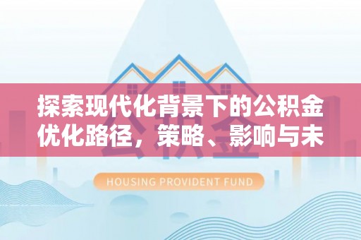 立山探索现代化背景下的公积金优化路径，策略、影响与未来展望