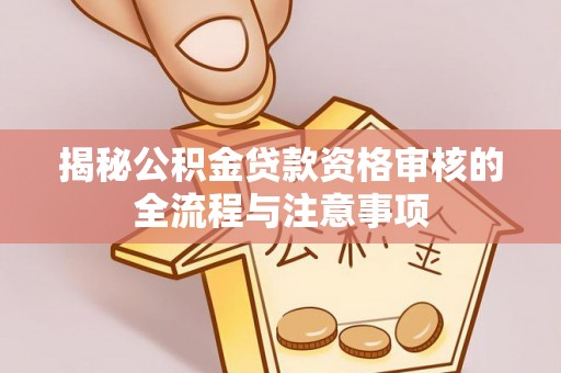 立山揭秘公积金贷款资格审核的全流程与注意事项