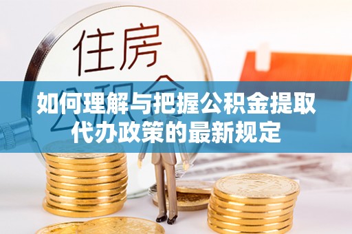 立山如何理解与把握公积金提取代办政策的最新规定
