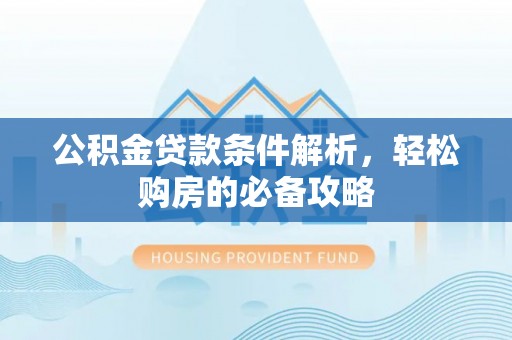 立山公积金贷款条件解析，轻松购房的必备攻略