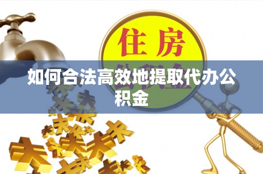 立山如何合法高效地提取代办公积金