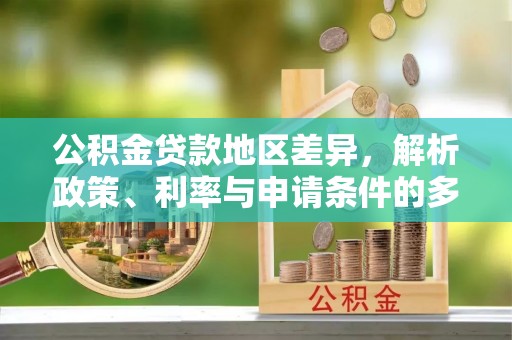 立山公积金贷款地区差异，解析政策、利率与申请条件的多维影响