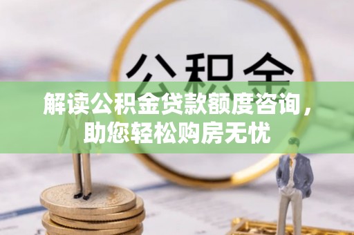 立山解读公积金贷款额度咨询，助您轻松购房无忧