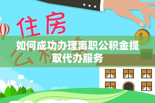 立山如何成功办理离职公积金提取代办服务