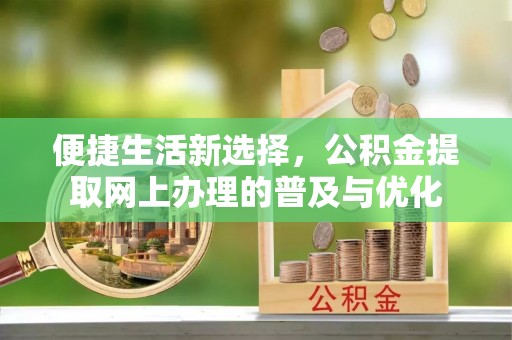 立山便捷生活新选择，公积金提取网上办理的普及与优化