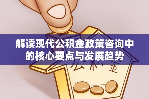 立山解读现代公积金政策咨询中的核心要点与发展趋势