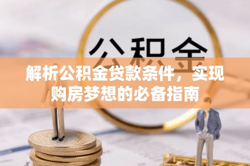 立山解析公积金贷款条件，实现购房梦想的必备指南