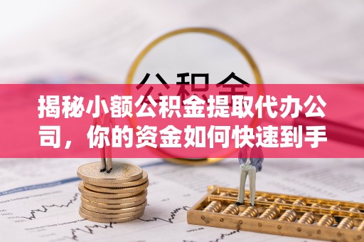 立山揭秘小额公积金提取代办公司，你的资金如何快速到手？