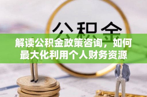 立山解读公积金政策咨询，如何最大化利用个人财务资源
