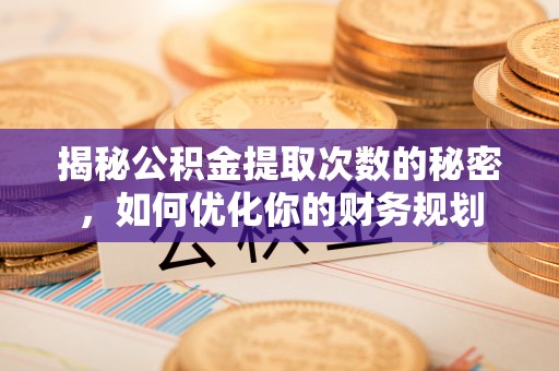 立山揭秘公积金提取次数的秘密，如何优化你的财务规划