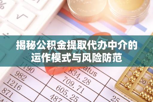 立山揭秘公积金提取代办中介的运作模式与风险防范