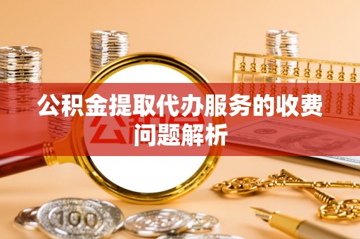 立山公积金提取代办服务的收费问题解析