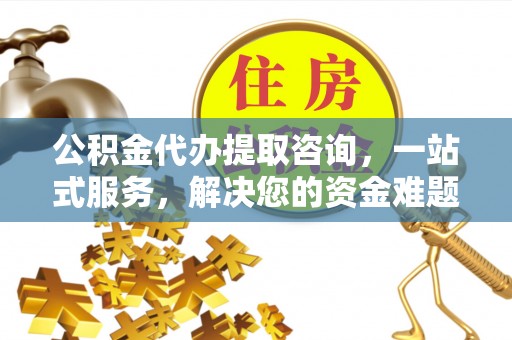 立山公积金代办提取咨询，一站式服务，解决您的资金难题