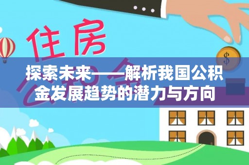 立山探索未来——解析我国公积金发展趋势的潜力与方向