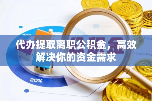 立山代办提取离职公积金，高效解决你的资金需求