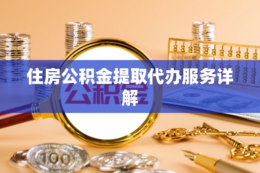 立山住房公积金提取代办服务详解