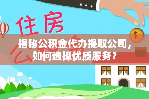 立山揭秘公积金代办提取公司，如何选择优质服务？