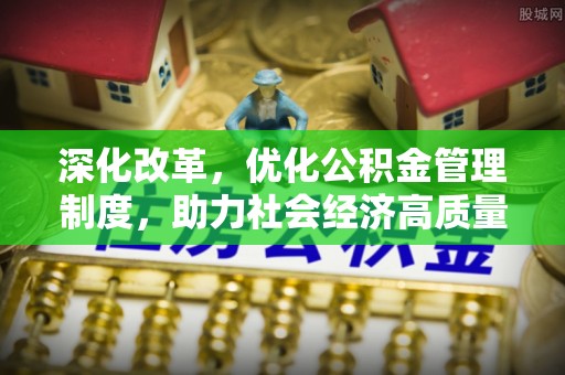 立山深化改革，优化公积金管理制度，助力社会经济高质量发展