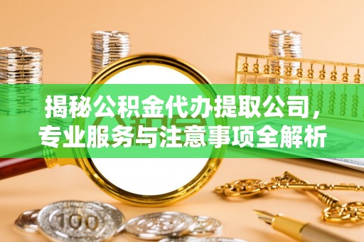 立山揭秘公积金代办提取公司，专业服务与注意事项全解析