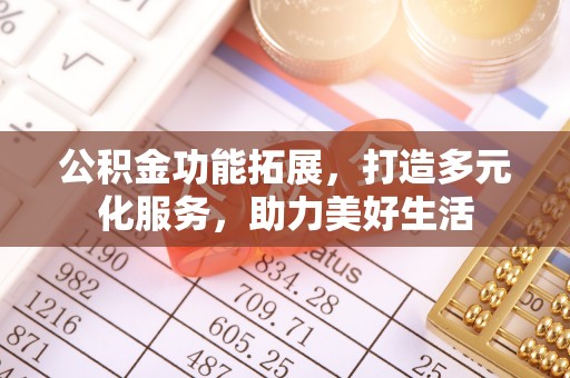 立山公积金功能拓展，打造多元化服务，助力美好生活