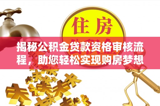 立山揭秘公积金贷款资格审核流程，助您轻松实现购房梦想