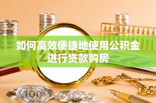 立山如何高效便捷地使用公积金进行贷款购房