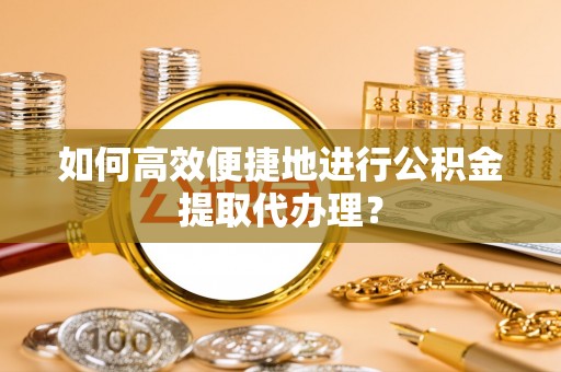 立山如何高效便捷地进行公积金提取代办理？