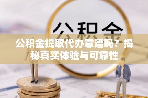 立山公积金提取代办靠谱吗？揭秘真实体验与可靠性