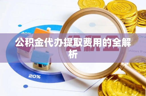 立山公积金代办提取费用的全解析