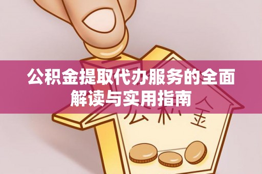 立山公积金提取代办服务的全面解读与实用指南