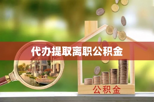 立山代办提取离职公积金