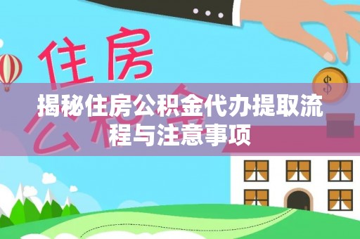 立山揭秘住房公积金代办提取流程与注意事项