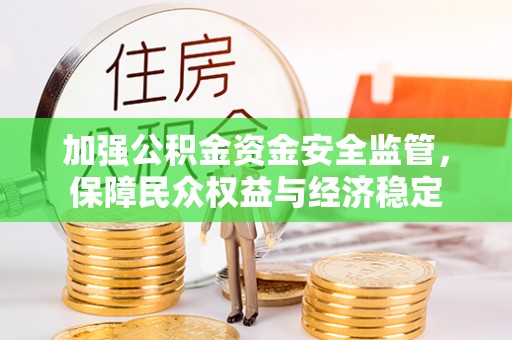 立山加强公积金资金安全监管，保障民众权益与经济稳定